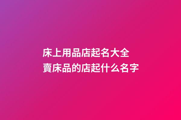 床上用品店起名大全 賣床品的店起什么名字-第1張-店鋪起名-玄機派